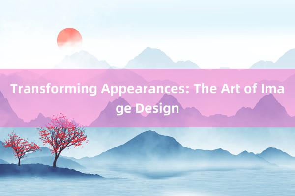 Transforming Appearances: The Art of Image Design