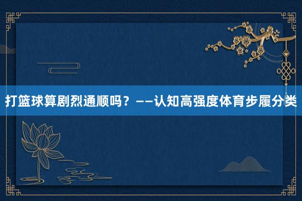 打篮球算剧烈通顺吗？——认知高强度体育步履分类