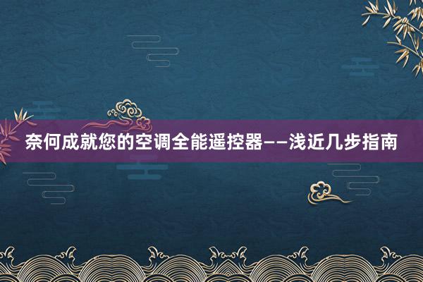 奈何成就您的空调全能遥控器——浅近几步指南