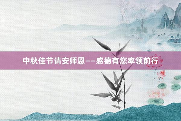 中秋佳节请安师恩——感德有您率领前行