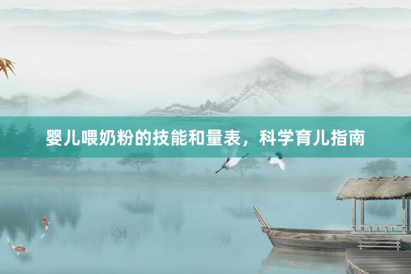 婴儿喂奶粉的技能和量表，科学育儿指南
