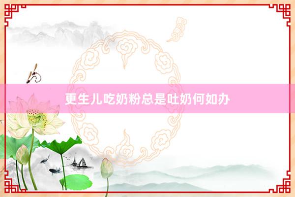 更生儿吃奶粉总是吐奶何如办
