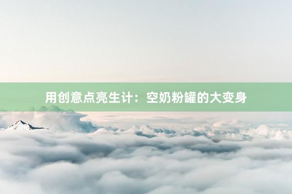 用创意点亮生计：空奶粉罐的大变身