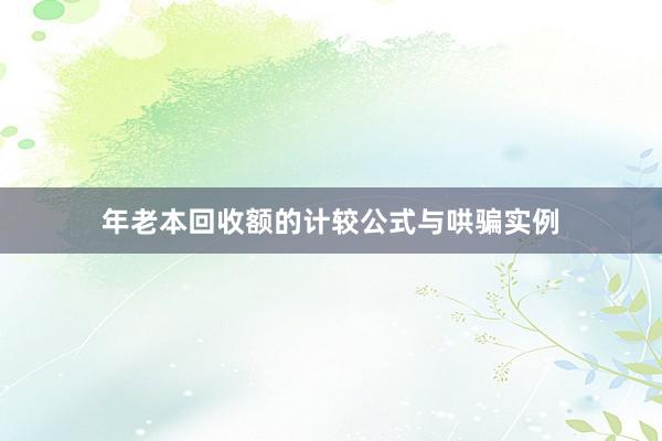 年老本回收额的计较公式与哄骗实例