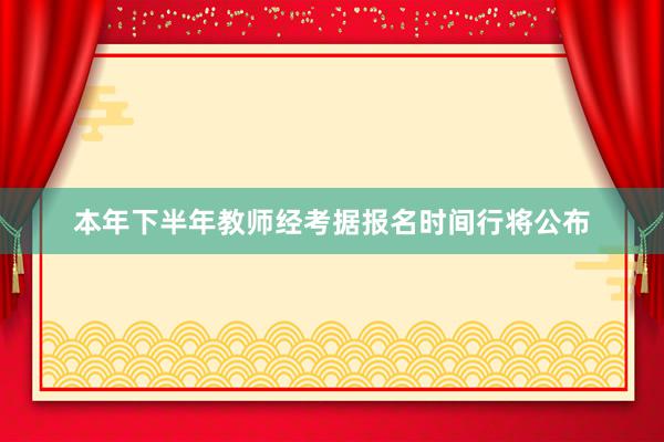 本年下半年教师经考据报名时间行将公布